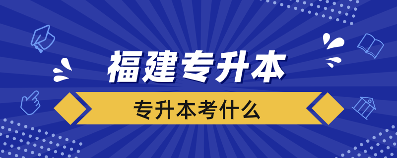 福建專(zhuān)升本考什么