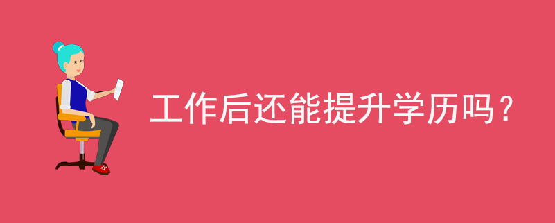 工作后還能提升學(xué)歷嗎？