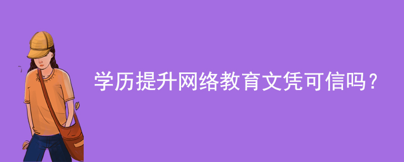 學(xué)歷提升網(wǎng)絡(luò)教育文憑可信嗎？