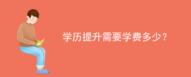 學(xué)歷提升需要學(xué)費多少？