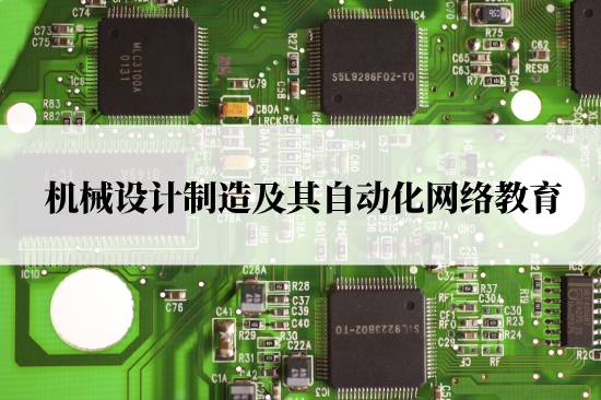 機(jī)械設(shè)計(jì)制造及其自動化網(wǎng)絡(luò)教育在哪兒報(bào)名靠譜？