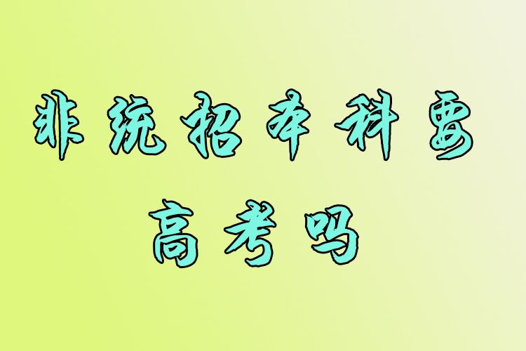 非統(tǒng)招本科要高考嗎？