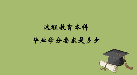 遠(yuǎn)程教育本科畢業(yè)學(xué)分要求是多少？