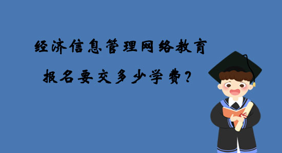 經(jīng)濟信息管理網(wǎng)絡(luò)教育報名要交多少學(xué)費？