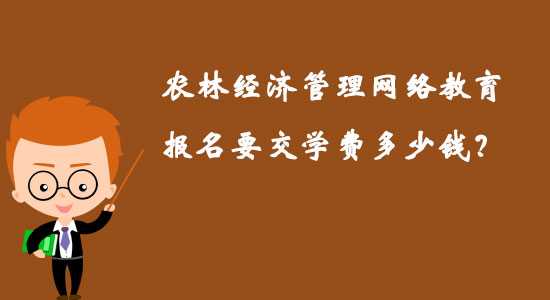 農(nóng)林經(jīng)濟(jì)管理網(wǎng)絡(luò)教育報(bào)名要交學(xué)費(fèi)多少錢？