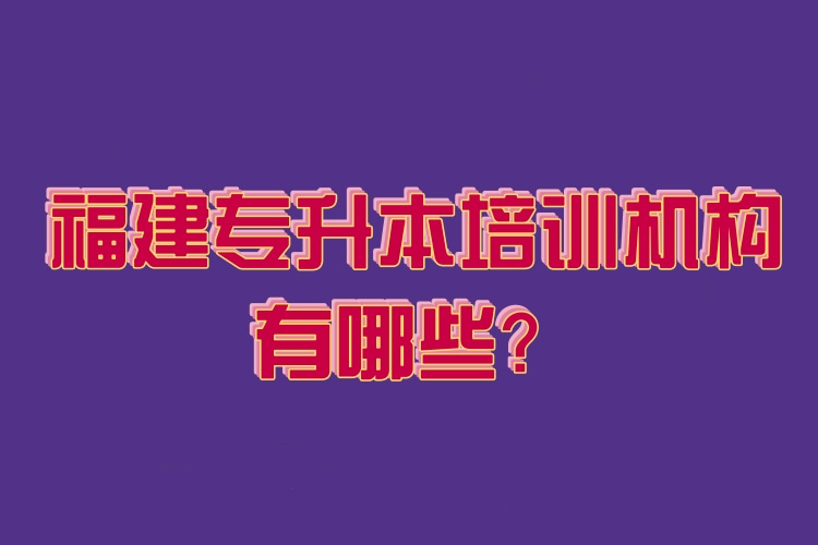 福建專升本培訓(xùn)機構(gòu)有哪些？