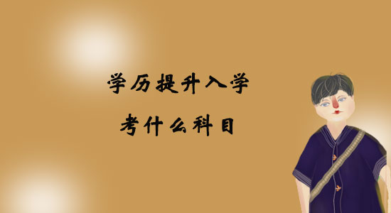 學(xué)歷提升入學(xué)考什么科目？