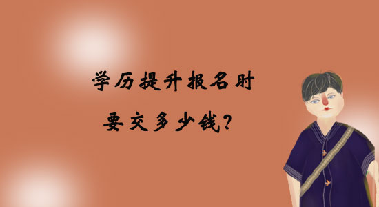 學(xué)歷提升報(bào)名時(shí)要交多少錢？