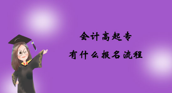 會(huì)計(jì)高起專有什么報(bào)名流程？