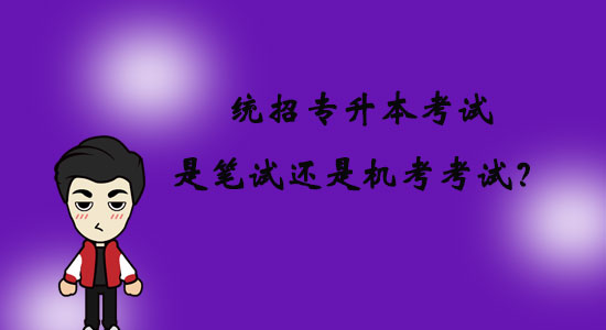 統(tǒng)招專升本考試是筆試還是機(jī)考考試？