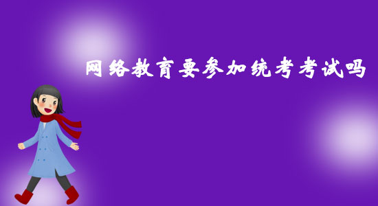 網(wǎng)絡(luò)教育要參加統(tǒng)考考試嗎？