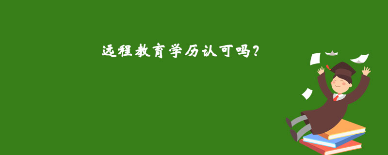 遠(yuǎn)程教育學(xué)歷認(rèn)可嗎？