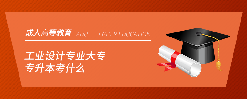 工業(yè)設計專業(yè)大專專升本考什么