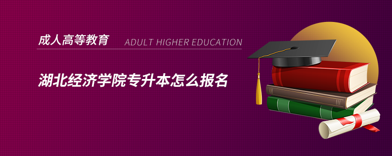 湖北經(jīng)濟學院專升本怎么報名