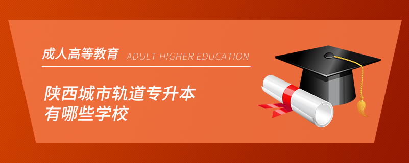 陜西城市軌道專升本有哪些學(xué)校