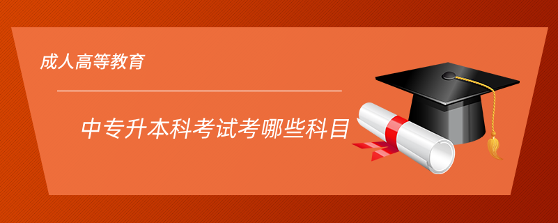中專(zhuān)升本科考試考哪些科目