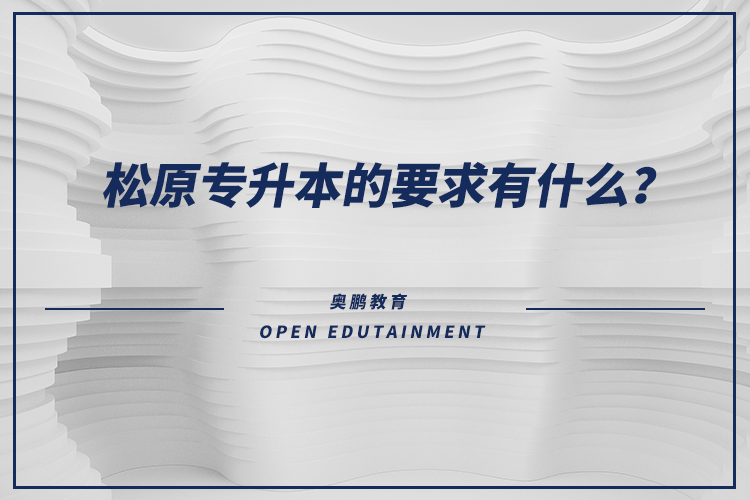 松原專升本的要求有什么？