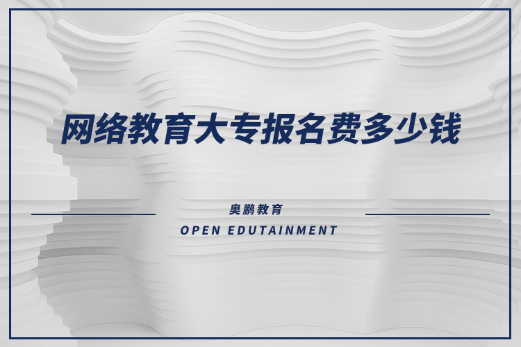 網(wǎng)絡(luò)教育大專(zhuān)報(bào)名費(fèi)多少錢(qián)