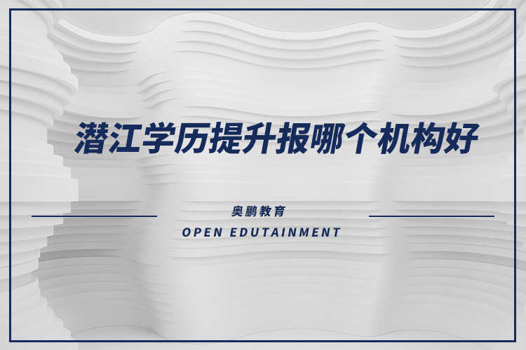 潛江學(xué)歷提升報(bào)哪個(gè)機(jī)構(gòu)好？