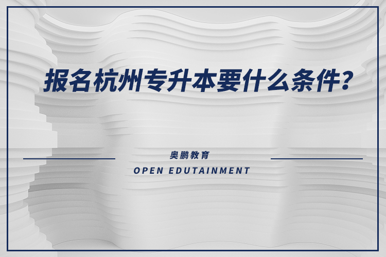 報(bào)名杭州專升本要什么條件？
