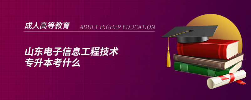 山東電子信息工程技術(shù)專(zhuān)升本考什么