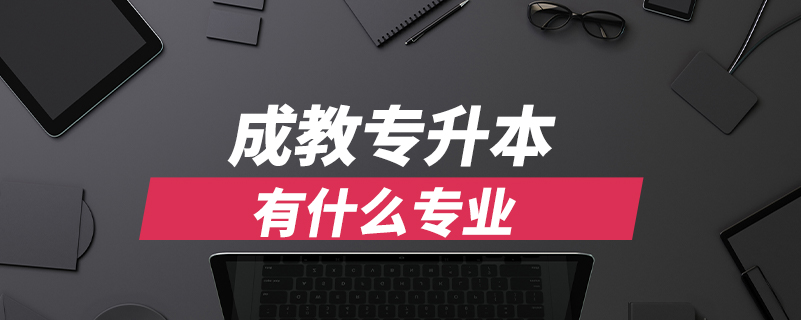 成教專(zhuān)升本有什么專(zhuān)業(yè)