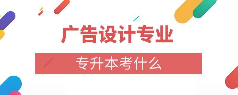 廣告設計專業(yè)專升本考什么