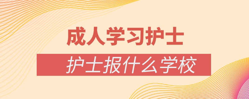 成人學(xué)護士報什么學(xué)校