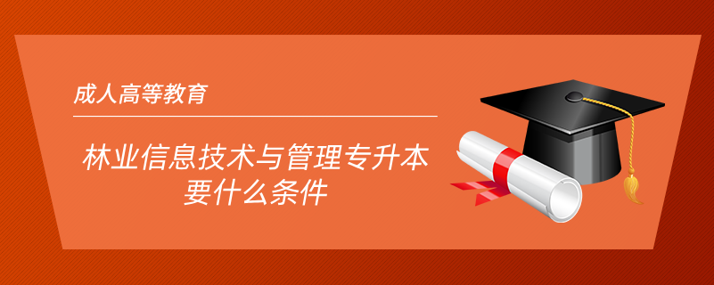 林業(yè)信息技術與管理專升本要什么條件