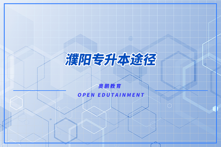 濮陽專升本途徑有哪些？怎么專升本比較好？