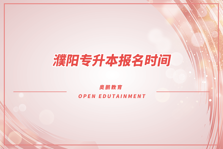 ?濮陽(yáng)專(zhuān)升本報(bào)名時(shí)間是什么時(shí)候？