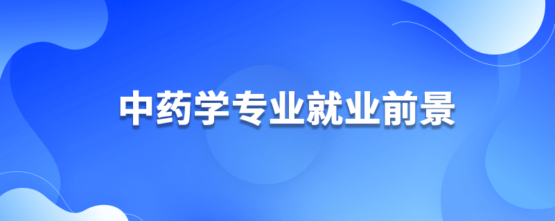 中藥學(xué)專(zhuān)業(yè)就業(yè)前景