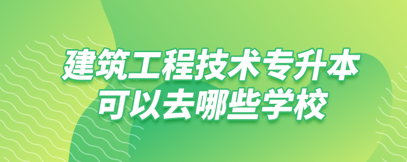 建筑工程技術(shù)專升本可以去哪些學(xué)校