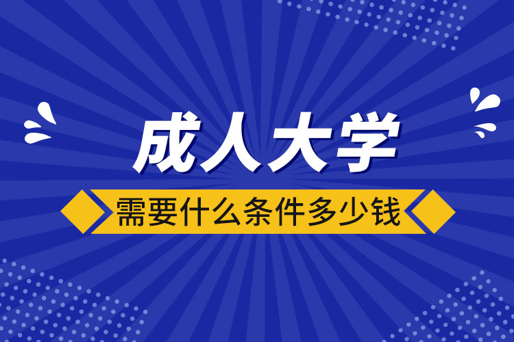 成人大學(xué)需要什么條件多少錢