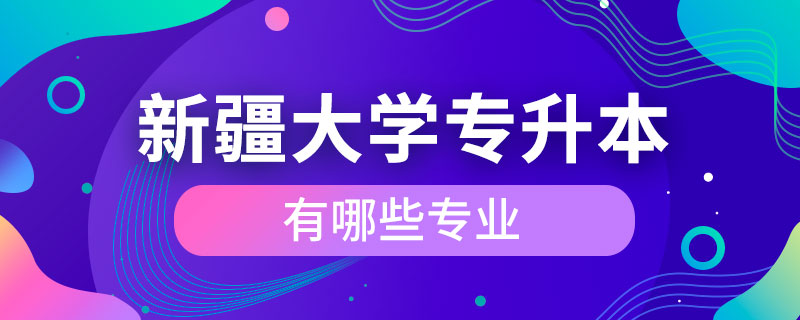 新疆大學專升本有哪些專業(yè)