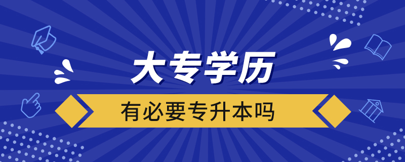 大專學歷有必要專升本嗎
