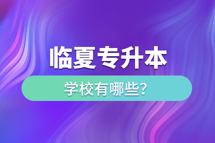 臨夏專升本學(xué)校有哪些？