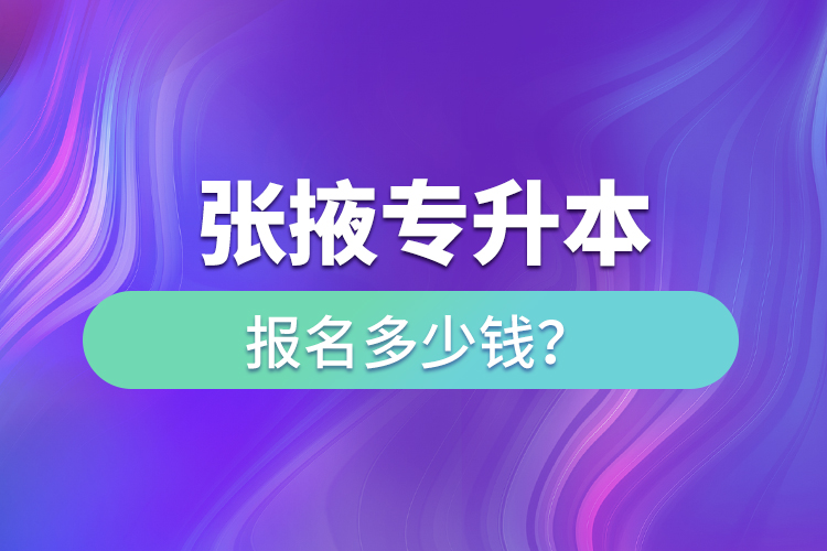 張掖專升本報名多少錢？