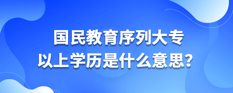 國(guó)民教育序列大專以上學(xué)歷是什么意思？