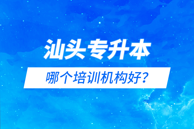汕頭專升本哪個(gè)培訓(xùn)機(jī)構(gòu)好？