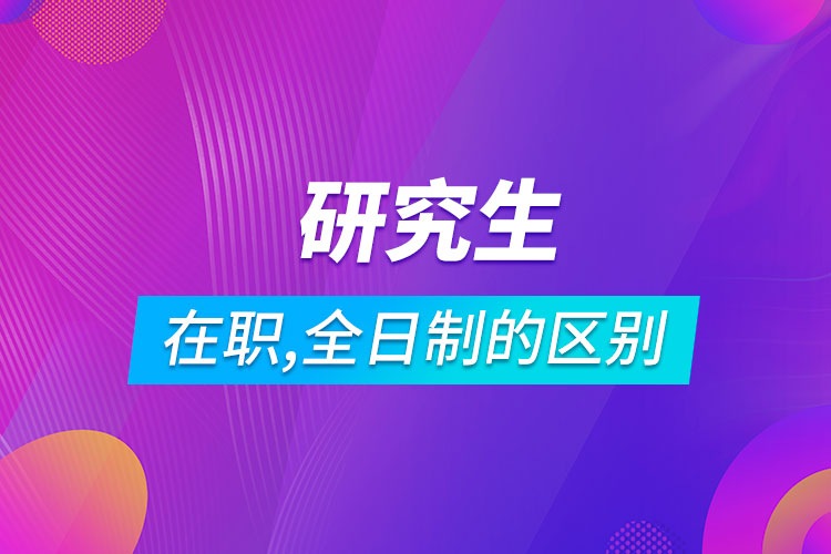 在職研究生和全日制研究生的區(qū)別
