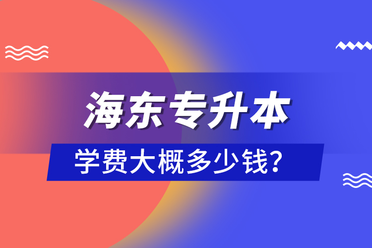 海東專升本學費大概多少錢？