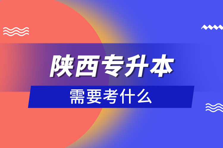 陜西專升本需要考什么？