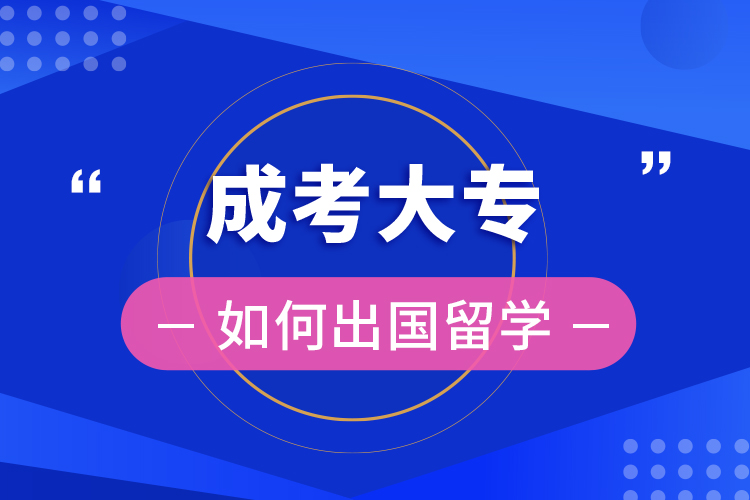 成考大專(zhuān)如何出國(guó)留學(xué)