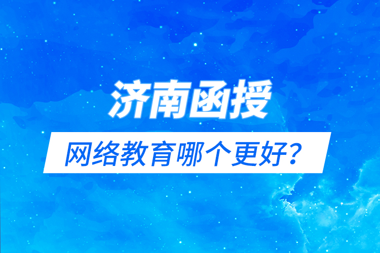 濟南函授與網(wǎng)絡(luò)教育哪個更好？