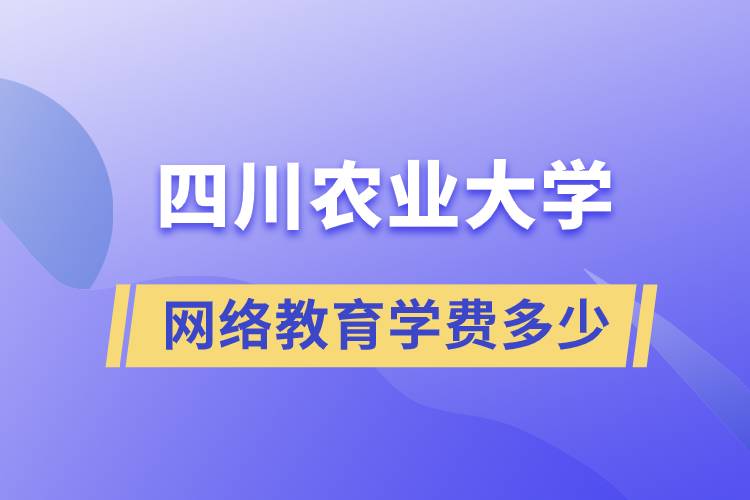 四川農(nóng)業(yè)大學網(wǎng)絡教育學費多少