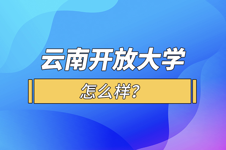 云南開放大學(xué)怎么樣？