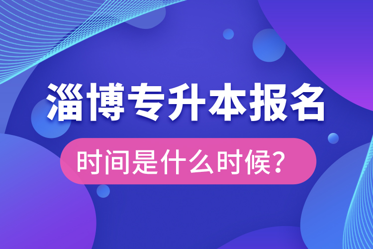 淄博專升本報名時間是什么時候？