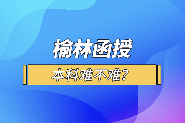 榆林函授本科難不難？