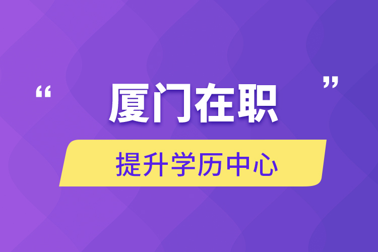 廈門(mén)在職提升學(xué)歷中心